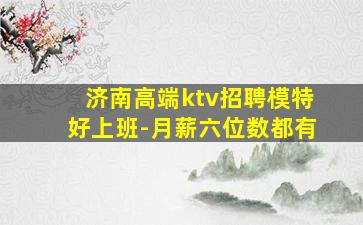 济南高端ktv招聘模特好上班-月薪六位数都有
